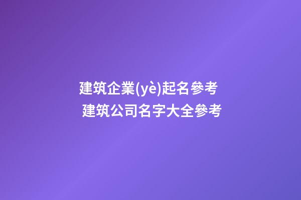 建筑企業(yè)起名參考 建筑公司名字大全參考-第1張-公司起名-玄機(jī)派